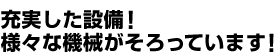 充実した設備！様々な機械がそろっています！