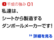 千成の強み01：私達は、シートから製造するダンボールメーカーです！